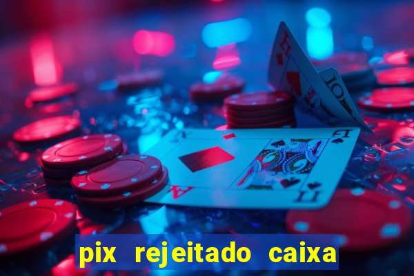 pix rejeitado caixa dinheiro sumiu